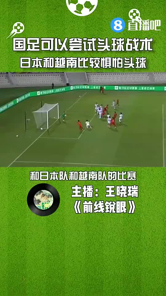 媒体人：国足可以尝试头球战术，日本和越南比较惧怕头球